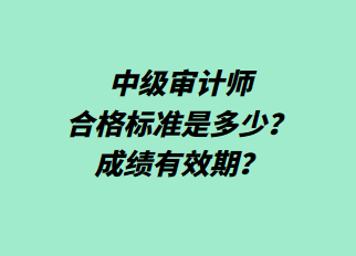 中級審計師合格標準是多少？成績有效期？