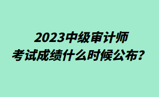 2023中級審計師考試成績什么時候公布？