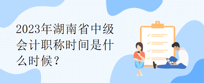 2023年湖南省中級會計職稱時間是什么時候？