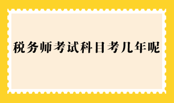 稅務(wù)師考試科目考幾年呢？