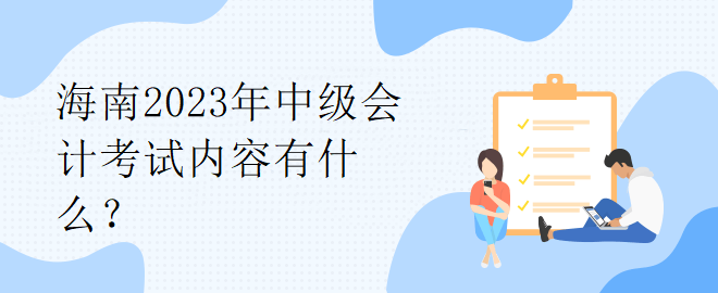 海南2023年中級(jí)會(huì)計(jì)考試內(nèi)容有什么？