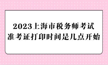 2023上海市稅務(wù)師考試準(zhǔn)考證打印時間是幾點(diǎn)開始？