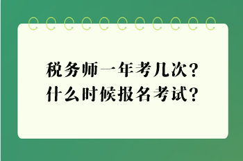 稅務師一年考幾次？什么時候報名考試？