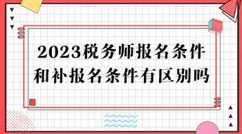 2023稅務(wù)師報(bào)名條件和補(bǔ)報(bào)名條件有區(qū)別嗎？