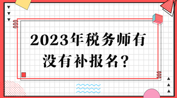 2023年稅務(wù)師有沒有補(bǔ)報(bào)名？