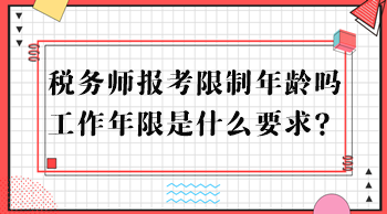 稅務(wù)師報考限制年齡嗎？工作年限是什么要求？