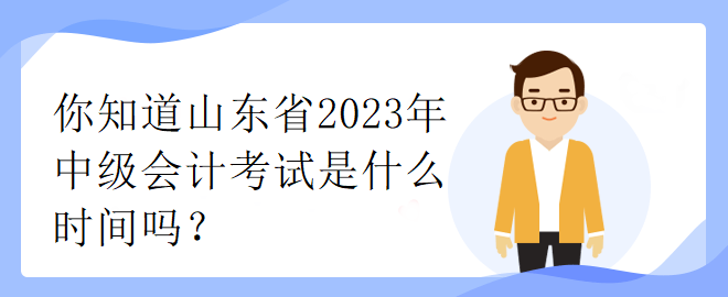 你知道山東省2023年中級會計考試是什么時間嗎？