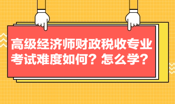 高級經(jīng)濟(jì)師財政稅收專業(yè)考試難度如何？怎么學(xué)？