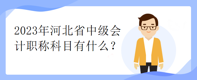 2023年河北省中級(jí)會(huì)計(jì)職稱(chēng)科目有什么？