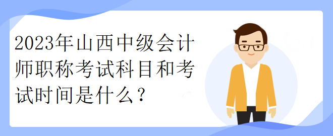 2023年山西中級會計師職稱考試科目和考試時間是什么？