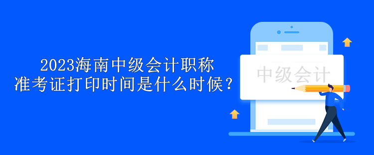 2023海南中級會計職稱準(zhǔn)考證打印時間是什么時候？