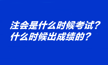 注會是什么時候考試？什么時候出成績的？