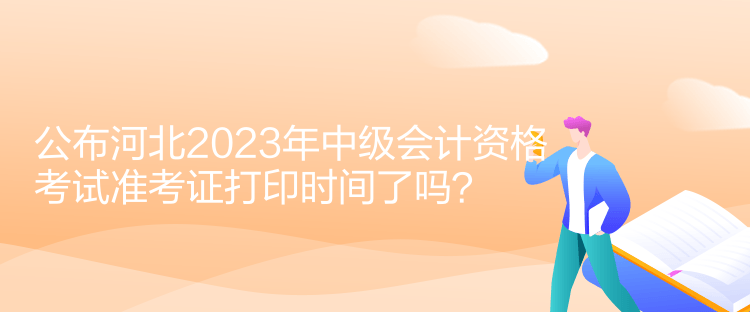 公布河北2023年中級(jí)會(huì)計(jì)資格考試準(zhǔn)考證打印時(shí)間了嗎？