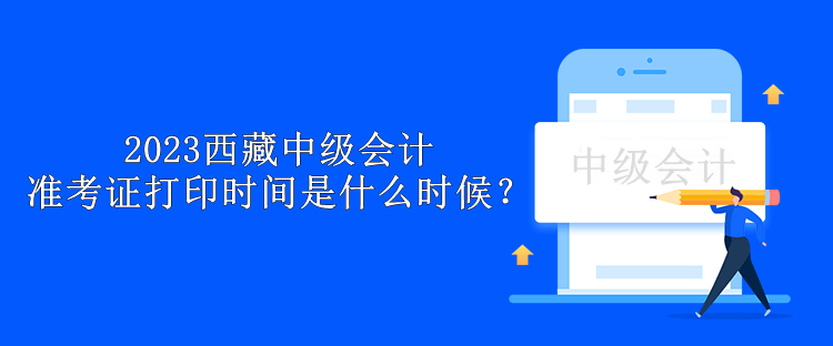 2023西藏中級會計準考證打印時間是什么時候？