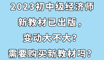 2023初中級(jí)經(jīng)濟(jì)師新教材已出版，變動(dòng)大不大？需要購(gòu)買(mǎi)新教材嗎？