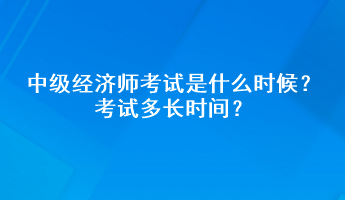 中級經(jīng)濟師考試是什么時候？考試多長時間？