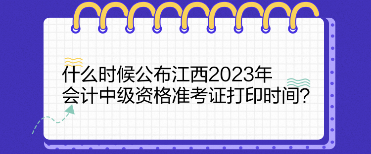 什么時(shí)候公布江西2023年會(huì)計(jì)中級(jí)資格準(zhǔn)考證打印時(shí)間？