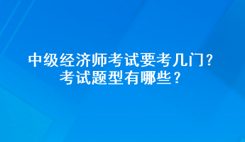 中級經(jīng)濟(jì)師考試要考幾門？考試題型有哪些？