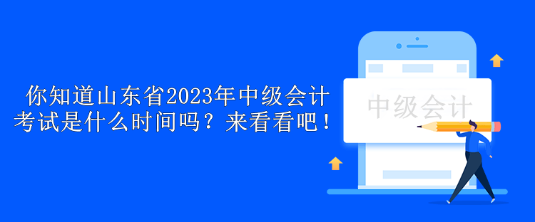 你知道山東省2023年中級會計(jì)考試是什么時(shí)間嗎？來看看吧！