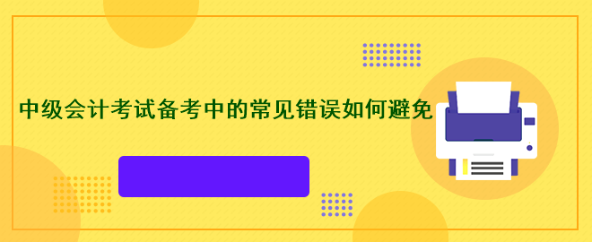 中級會計考試備考中的常見錯誤如何避免