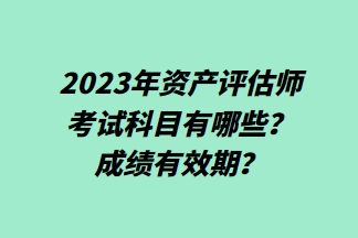 2023年資產(chǎn)評估師考試科目有哪些？成績有效期？