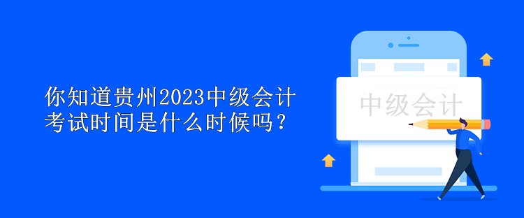 你知道貴州2023中級會計考試時間是什么時候嗎？