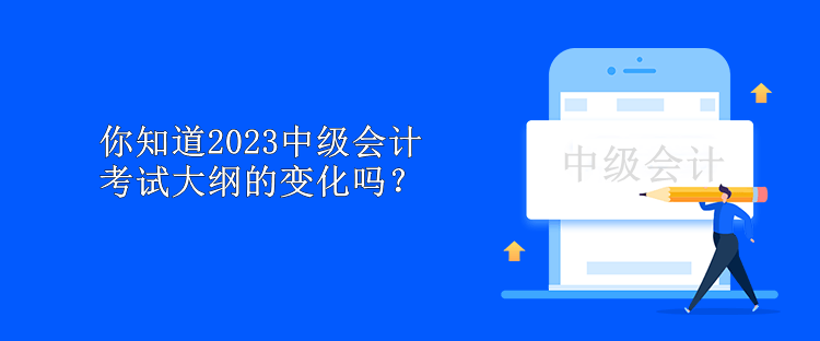 你知道2023中級(jí)會(huì)計(jì)考試大綱的變化嗎？