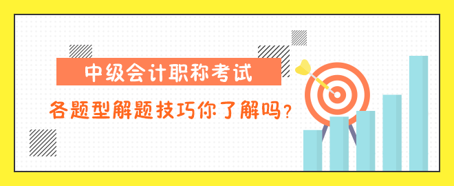 中級(jí)會(huì)計(jì)職稱考試各題型解題技巧你了解嗎？