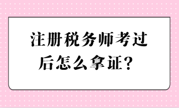 注冊(cè)稅務(wù)師考過(guò)后怎么拿證？