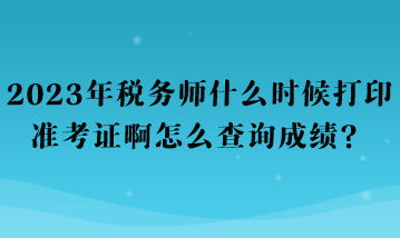 2023年稅務(wù)師什么時(shí)候打印準(zhǔn)考證啊怎么查詢成績？