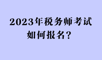 2023年稅務(wù)師考試如何報(bào)名？