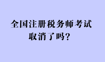 全國注冊稅務師考試取消了嗎？