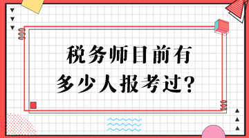 稅務(wù)師目前有多少人報(bào)考過(guò)？