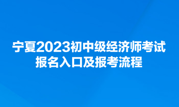 寧夏2023初中級經濟師考試報名入口及報考流程