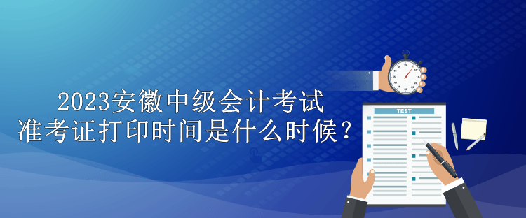 2023安徽中級會計(jì)考試準(zhǔn)考證打印時(shí)間是什么時(shí)候？