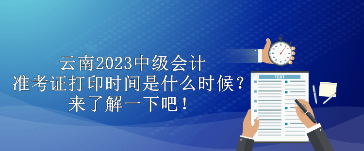 云南2023中級(jí)會(huì)計(jì)準(zhǔn)考證打印時(shí)間是什么時(shí)候？來(lái)了解一下吧！