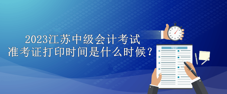 2023江蘇中級(jí)會(huì)計(jì)考試準(zhǔn)考證打印時(shí)間是什么時(shí)候？