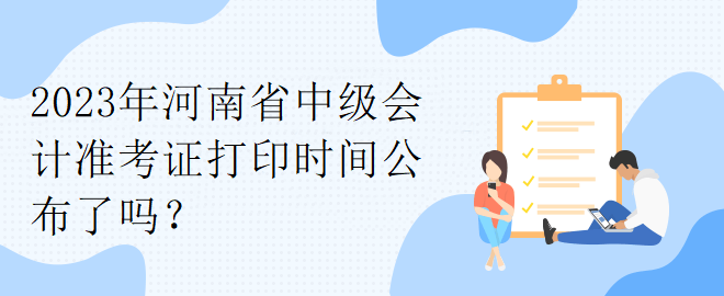 2023年河南省中級(jí)會(huì)計(jì)準(zhǔn)考證打印時(shí)間公布了嗎？