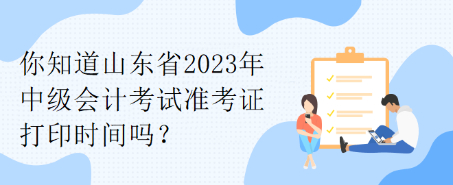 你知道山東省2023年中級(jí)會(huì)計(jì)考試準(zhǔn)考證打印時(shí)間嗎？