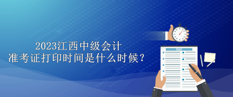 2023江西中級會計準(zhǔn)考證打印時間是什么時候？