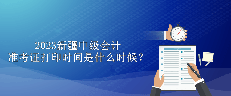 2023新疆中級(jí)會(huì)計(jì)準(zhǔn)考證打印時(shí)間是什么時(shí)候？