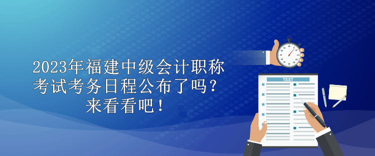 2023年福建中級會計職稱考試考務日程公布了嗎？來看看吧！