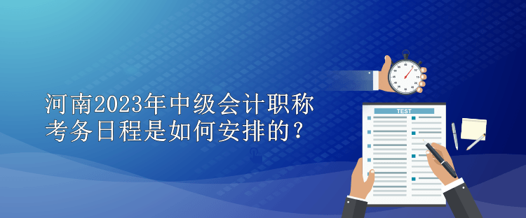 河南2023年中級會計職稱考務日程是如何安排的？