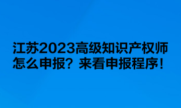 江蘇2023高級(jí)知識(shí)產(chǎn)權(quán)師怎么申報(bào)？來看申報(bào)程序！