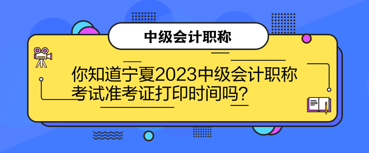 你知道寧夏2023中級會計職稱考試準考證打印時間嗎？