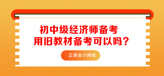 初中級(jí)經(jīng)濟(jì)師用舊教材備考可以嗎？