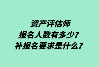 資產(chǎn)評估師報名人數(shù)有多少？補(bǔ)報名要求是什么？