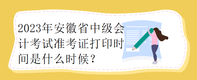 2023年安徽省中級會計考試準考證打印時間是什么時候？ 