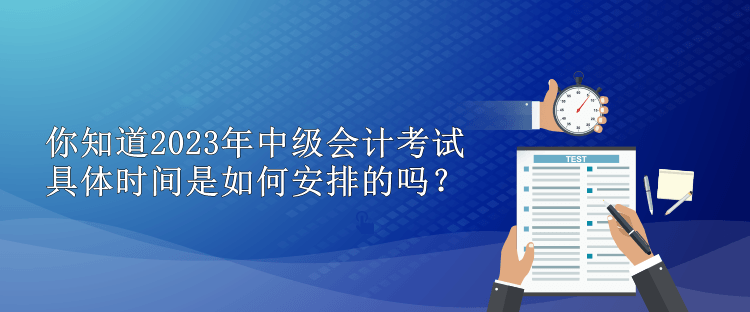 你知道2023年中級會計(jì)考試具體時間是如何安排的嗎？