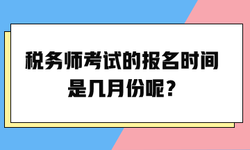 稅務(wù)師考試的報名時間是幾月份呢？